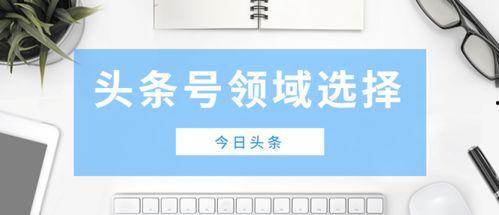 加入头条号的领域怎么选,头条号带你探索[领域关键词]无限可能